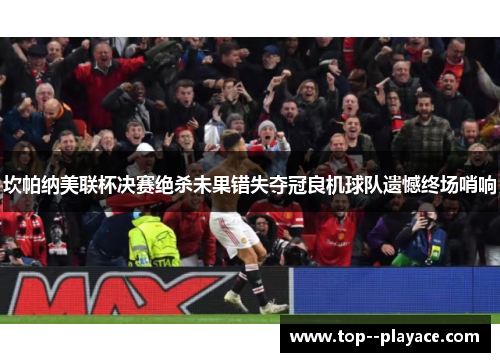 坎帕纳美联杯决赛绝杀未果错失夺冠良机球队遗憾终场哨响