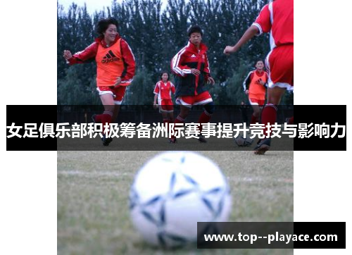 女足俱乐部积极筹备洲际赛事提升竞技与影响力