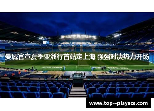 曼城官宣夏季亚洲行首站定上海 强强对决热力开场