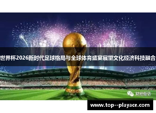 世界杯2026新时代足球格局与全球体育盛宴展望文化经济科技融合 世界杯2026新时代足球格局与全球体育盛宴展望文化经济科技融合